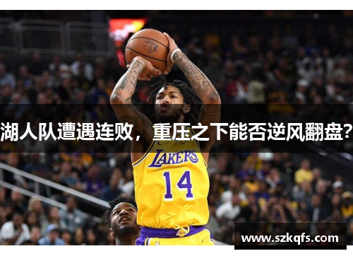 湖人队遭遇连败，重压之下能否逆风翻盘？