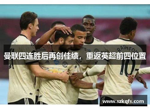曼联四连胜后再创佳绩，重返英超前四位置
