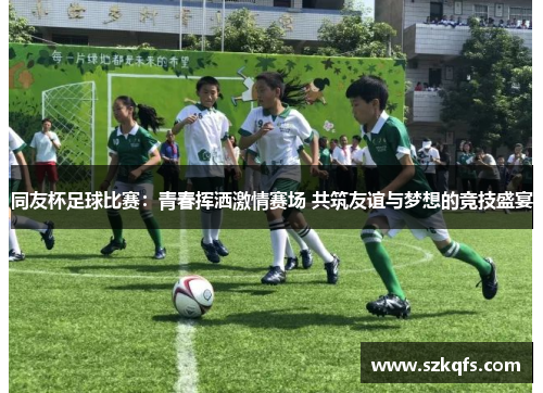 同友杯足球比赛：青春挥洒激情赛场 共筑友谊与梦想的竞技盛宴