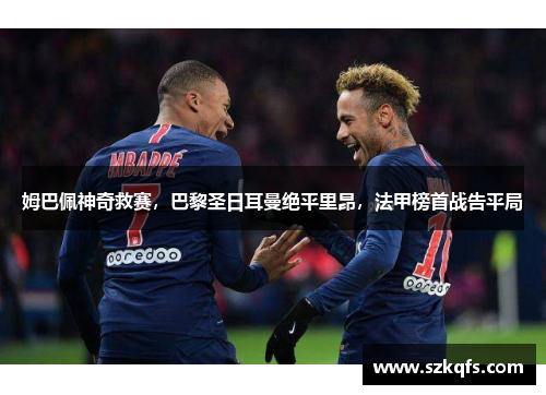 姆巴佩神奇救赛，巴黎圣日耳曼绝平里昂，法甲榜首战告平局